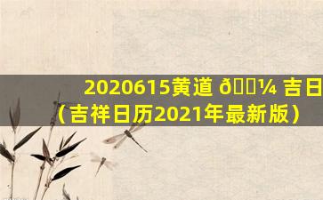 2020615黄道 🌼 吉日（吉祥日历2021年最新版）